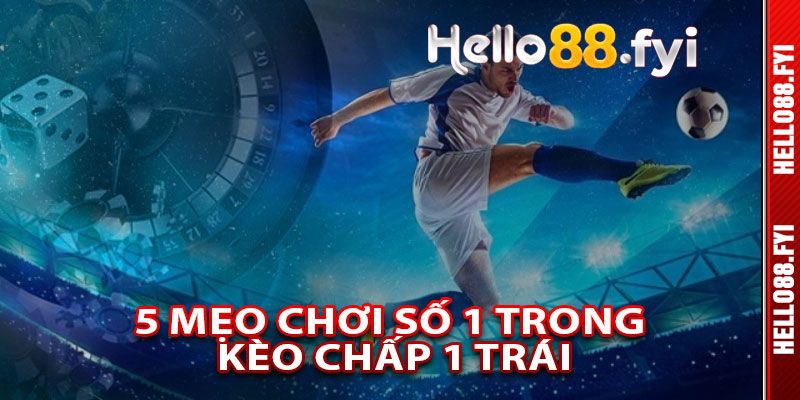 5 Mẹo Chơi Số 1 Trong Kèo Chấp 1 Trái